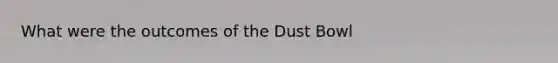 What were the outcomes of the Dust Bowl