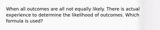 When all outcomes are all not equally likely. There is actual experience to determine the likelihood of outcomes. Which formula is used?