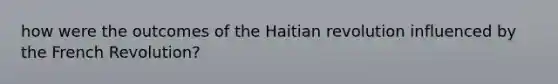 how were the outcomes of the Haitian revolution influenced by the French Revolution?