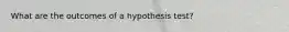 What are the outcomes of a hypothesis test?