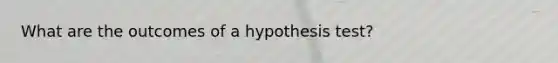 What are the outcomes of a hypothesis test?