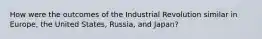 How were the outcomes of the Industrial Revolution similar in Europe, the United States, Russia, and Japan?