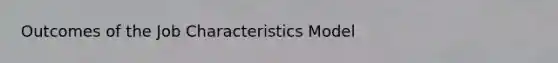 Outcomes of the Job Characteristics Model