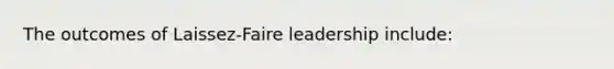 The outcomes of Laissez-Faire leadership include: