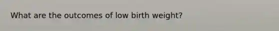 What are the outcomes of low birth weight?