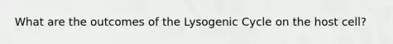 What are the outcomes of the Lysogenic Cycle on the host cell?