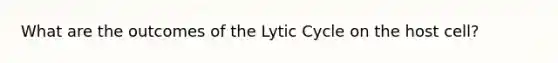 What are the outcomes of the Lytic Cycle on the host cell?