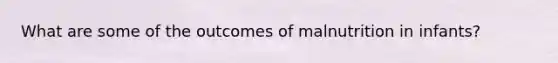 What are some of the outcomes of malnutrition in infants?