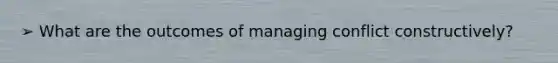 ➢ What are the outcomes of managing conflict constructively?