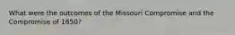 What were the outcomes of the Missouri Compromise and the Compromise of 1850?