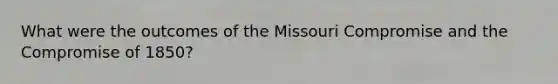 What were the outcomes of the Missouri Compromise and the <a href='https://www.questionai.com/knowledge/kvIKPiDs5Q-compromise-of-1850' class='anchor-knowledge'>compromise of 1850</a>?