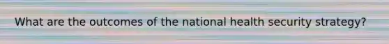 What are the outcomes of the national health security strategy?