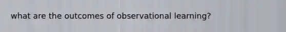 what are the outcomes of observational learning?