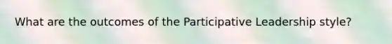 What are the outcomes of the Participative Leadership style?