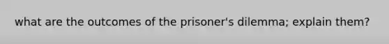 what are the outcomes of the prisoner's dilemma; explain them?