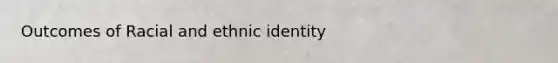 Outcomes of Racial and ethnic identity