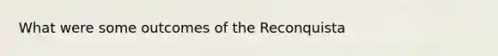 What were some outcomes of the Reconquista