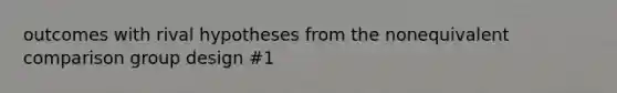 outcomes with rival hypotheses from the nonequivalent comparison group design #1