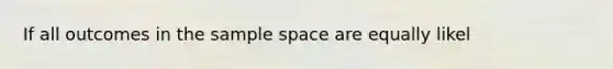 If all outcomes in the sample space are equally likel