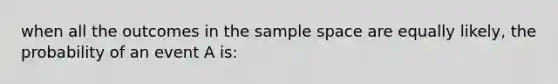 when all the outcomes in the sample space are equally likely, the probability of an event A is: