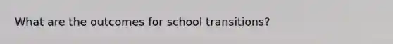 What are the outcomes for school transitions?