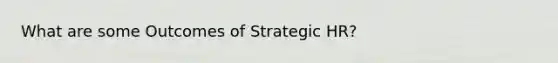 What are some Outcomes of Strategic HR?