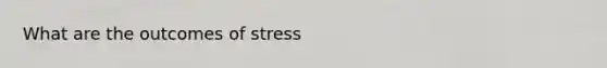 What are the outcomes of stress