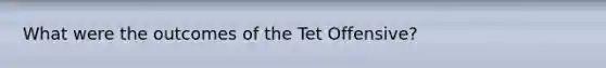 What were the outcomes of the Tet Offensive?