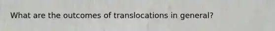 What are the outcomes of translocations in general?