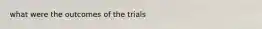 what were the outcomes of the trials