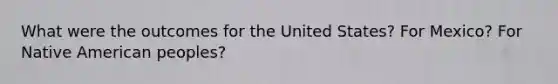 What were the outcomes for the United States? For Mexico? For Native American peoples?