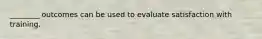 ________ outcomes can be used to evaluate satisfaction with training.