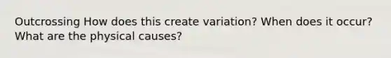 Outcrossing How does this create variation? When does it occur? What are the physical causes?