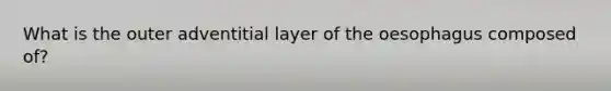 What is the outer adventitial layer of the oesophagus composed of?