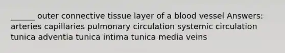 ______ outer connective tissue layer of a blood vessel Answers: arteries capillaries pulmonary circulation systemic circulation tunica adventia tunica intima tunica media veins