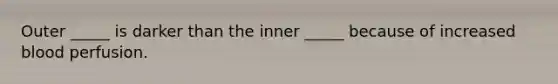 Outer _____ is darker than the inner _____ because of increased blood perfusion.