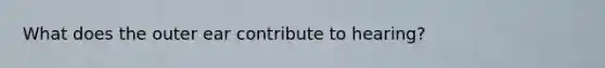 What does the outer ear contribute to hearing?