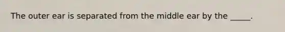 The outer ear is separated from the middle ear by the _____.