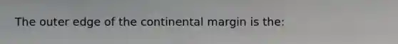 The outer edge of the continental margin is the: