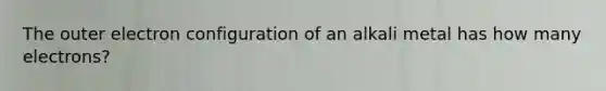 The outer electron configuration of an alkali metal has how many electrons?