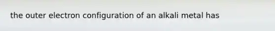 the outer electron configuration of an alkali metal has