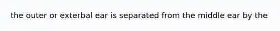 the outer or exterbal ear is separated from the middle ear by the