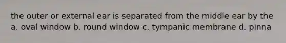 the outer or external ear is separated from the middle ear by the a. oval window b. round window c. tympanic membrane d. pinna