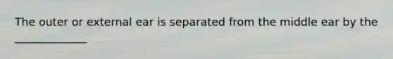 The outer or external ear is separated from the middle ear by the _____________