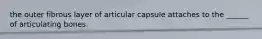 the outer fibrous layer of articular capsule attaches to the ______ of articulating bones