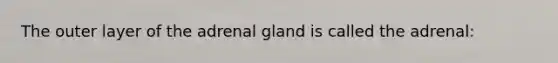 The outer layer of the adrenal gland is called the adrenal: