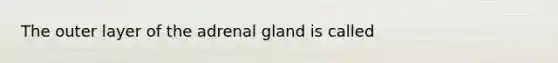 The outer layer of the adrenal gland is called