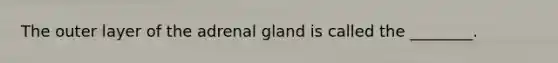 The outer layer of the adrenal gland is called the ________.