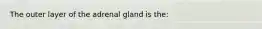 The outer layer of the adrenal gland is the: