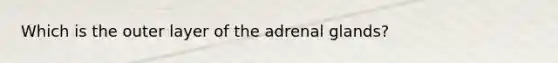 Which is the outer layer of the adrenal glands?